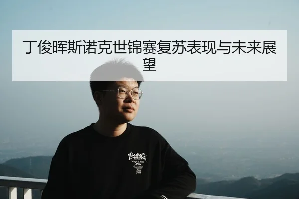 ding-jun-hui-si-nuo-ke-shi-jin-sai-fu-su-biao-xian-yu-wei-lai-zhan-wang-2-923.jpg